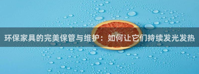 沐鸣平台黑款：环保家具的完美保管与维护：如何让它们持续发光发