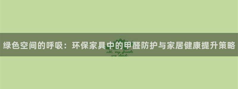 沐鸣平台登录入口：绿色空间的呼吸：环保家具中的甲醛防护与家居