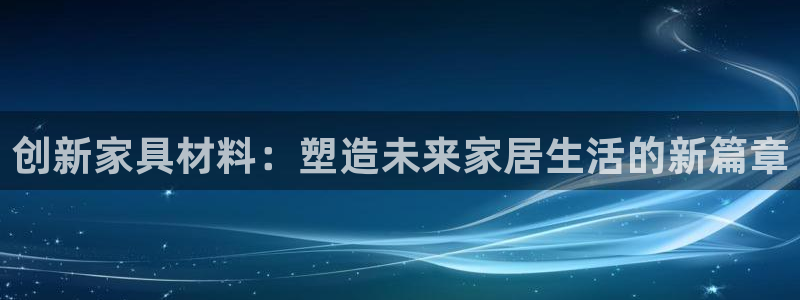 沐鸣平台首页：创新家具材料：塑造未来家居生活的新篇章