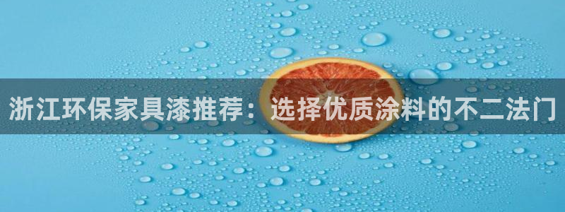 沐鸣平台登录方式：浙江环保家具漆推荐：选择优质涂料的不二法门
