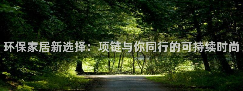 沐鸣平台线路测速登录：环保家居新选择：项链与你同行的可持续时