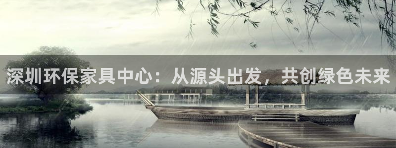 沐鸣注册登录中心：深圳环保家具中心：从源头出发，共创绿色未来