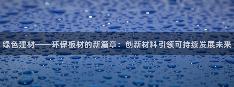 沐鸣平台注册登录：绿色建材——环保板材的新篇章：创新材料引领