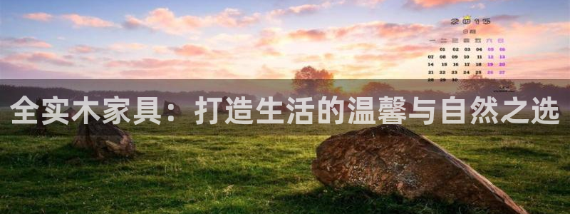 沐鸣测速登录地址：全实木家具：打造生活的温馨与自然之选