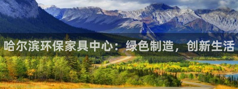 沐鸣平台线路测速：哈尔滨环保家具中心：绿色制造，创新生活