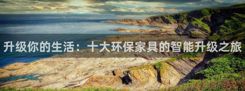 沐鸣平台在线注册：升级你的生活：十大环保家具的智能升级之旅